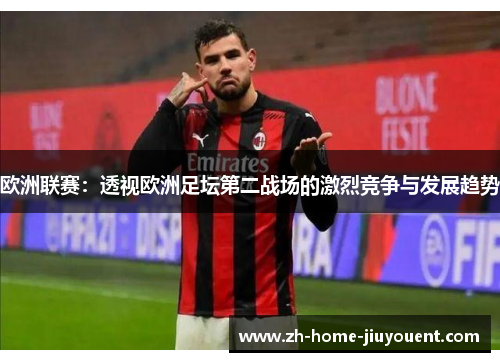 欧洲联赛：透视欧洲足坛第二战场的激烈竞争与发展趋势