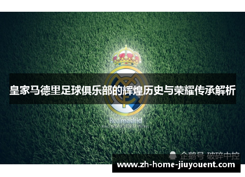 皇家马德里足球俱乐部的辉煌历史与荣耀传承解析