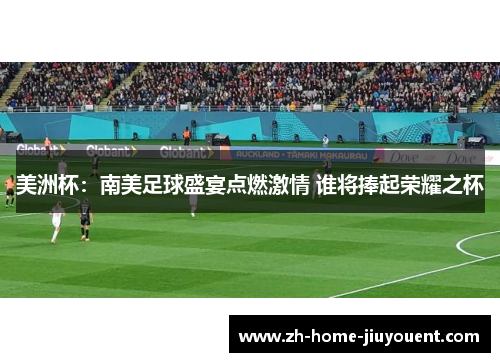美洲杯：南美足球盛宴点燃激情 谁将捧起荣耀之杯