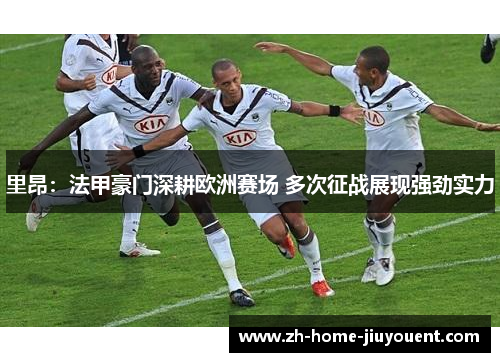 里昂：法甲豪门深耕欧洲赛场 多次征战展现强劲实力